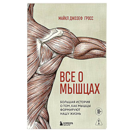 Анатомия и физиология человека, книга Все о мышцах. Большая история о том, как мышцы формируют нашу жизнь заказать