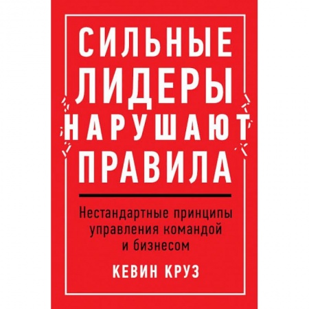 Психология, книга Сильные лидеры нарушают правила.Нестандартные принципы управления командой и бизнесом заказать