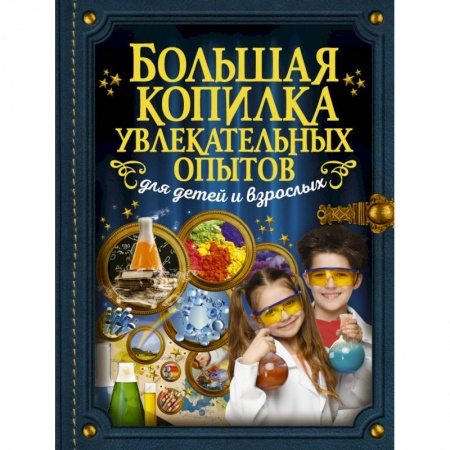 Молодежная литература, книга Большая копилка увлекательных опытов для детей и взрослых заказать