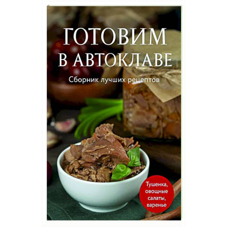 Консервирование, книга Готовим в автоклаве. Сборник лучших рецептов заказать