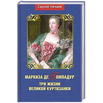 Маркиза де Помпадур.Три жизни великой куртизанки Маркиза де Помпадур.Три жизни великой куртизанки