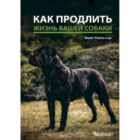Ветеринария, книга Как продлить жизнь вашей собаке заказать