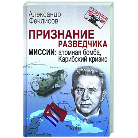 Спецслужбы, спецназ, разведка, книга Признание разведчика. Миссии: атомная бомба, Карибский кризис заказать
