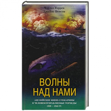 История войн, книга Волны над нами. Английские мини-субмарины и человекоуправляемые торпеды 1939 - 1945 гг. заказать