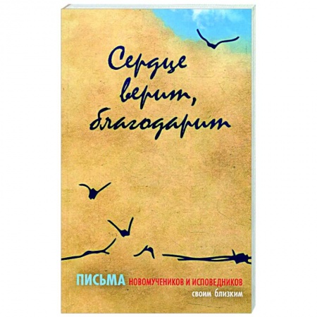 Православие в целом, книга Сердце верит, благодарит. Письма Новомучеников и исповедников своим близким заказать