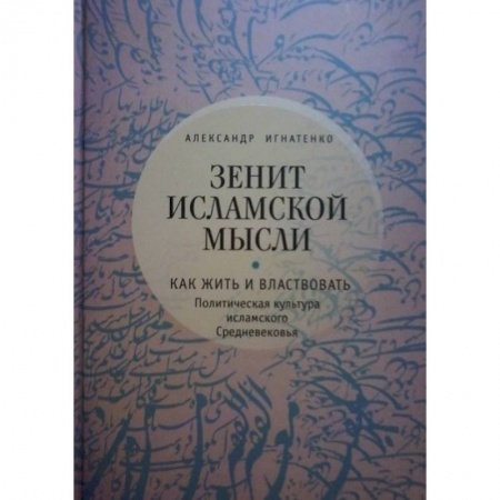 Книги, книга Зенит исламской мысли. Как жить и властвовать. Политическая культура исламского Средневековья заказать