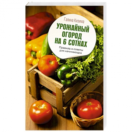 Общие работы по садоводству, книга Урожайный огород на 6 сотках. Правила и советы для начинающих заказать