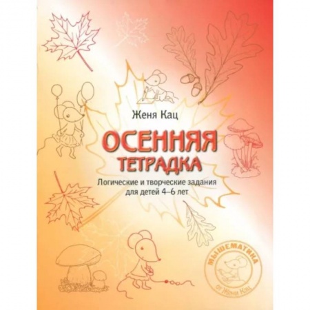 Обучение счету. Математика, книга Осенняя тетрадка. Логические и творческие задания для детей 4-6 лет заказать