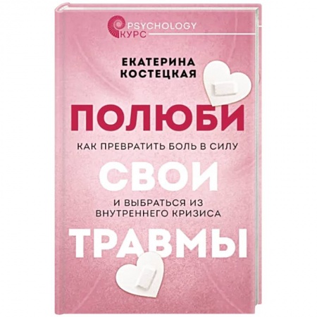 Практическая психология, книга Полюби свои травмы. Как превратить боль в силу и выбраться из внутреннего кризиса заказать