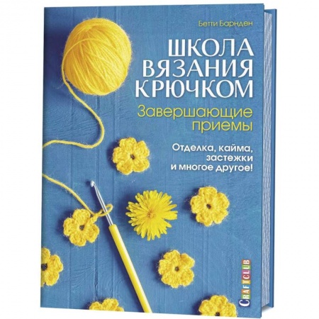 Вязание, книга Школа вязания крючком. Завершающие приемы. Отделка, кайма, застежки и многое другое! заказать