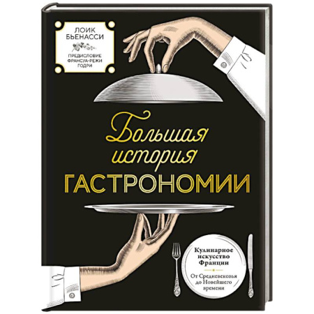 Европейская кухня, книга Большая история гастрономии. Кулинарное искусство Франции: от Средневековья до Новейшего времени заказать
