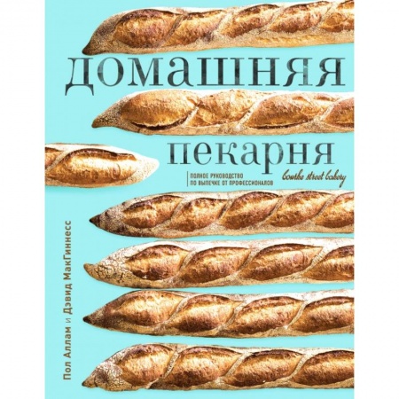 Выпечка, десерты, книга Домашняя пекарня. Полное руководство по выпечке от профессионалов. Пол Аллам, Дэвид МакГиннесс заказать