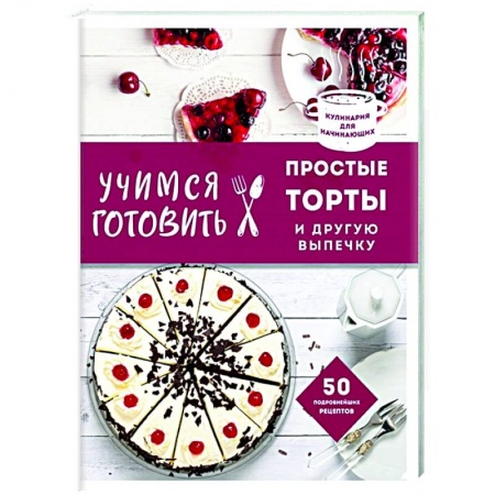Выпечка, десерты, книга Учимся готовить простые торты и другую выпечку заказать