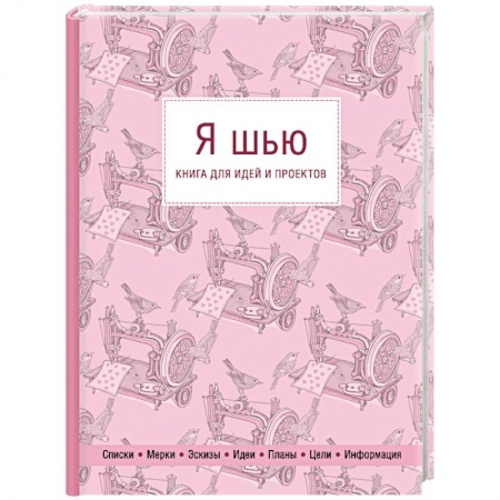 Шитьё, книга Я шью. Книга для идей и проектов заказать