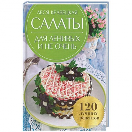 Салаты, закуски, холодцы, книга Салаты для ленивых и не очень. 120 лучших рецептов заказать