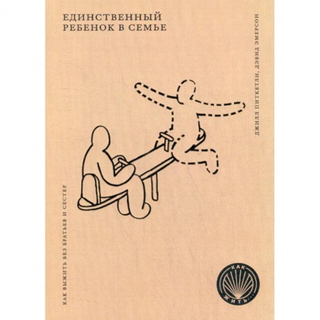 Психология для родителей, книга Единственный ребенок в семье: Как выжить без братьев и сестер заказать