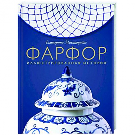 Другие виды коллекционирования, книга Фарфор. Иллюстрированная история заказать
