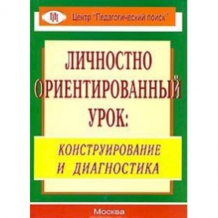Книги, книга Личностно ориентированный урок. Конструирование и диагностика заказать