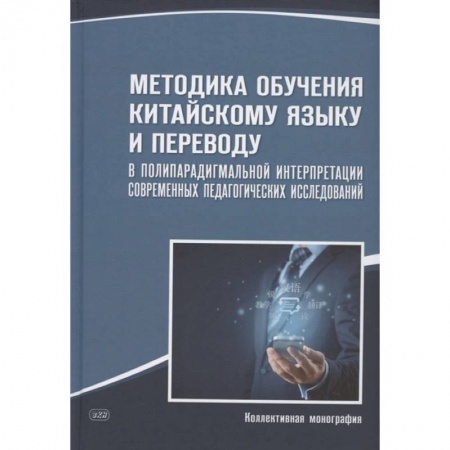 Иностранные языки, книга Методика обучения китайскому языку и переводу в полипарадигмальной интерпретации современных педагогических исследований: коллективная монография заказать