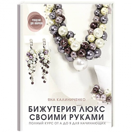 Другие виды ремесел и рукоделия, книга Бижутерия люкс своими руками. Полный курс от А до Я для начинающих заказать