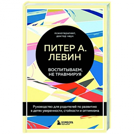 Воспитание и педагогика, книга Воспитываем, не травмируя. Руководство для родителей по развитию в детях уверенности, стойкости и оптимизма заказать
