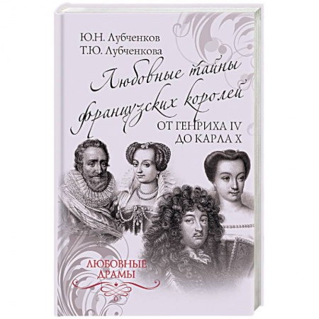 Мемуары, биографии исторических личностей, книга Любовные тайны французких королей от Генриха IV до Карла Х заказать