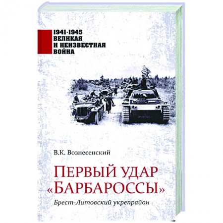 Великая Отечественная война 1941-1945 гг., книга Первый удар 'Барбароссы'. Брест-Литовский укрепрайон заказать