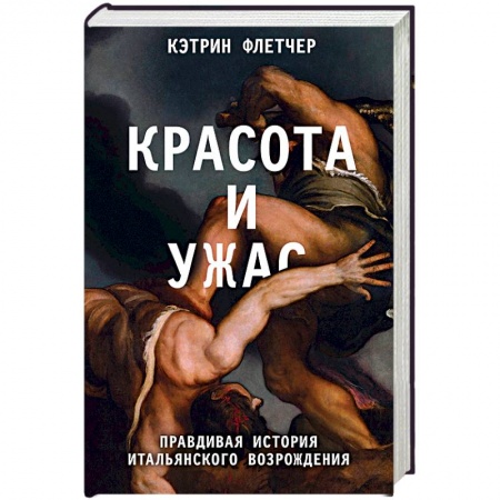 Всеобщая история искусств, книга Красота и ужас. Правдивая история итальянского Возрождения заказать