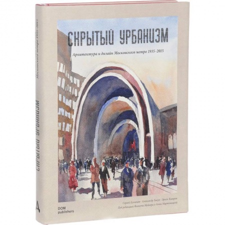 Архитектура, книга Скрытый урбанизм. Архитектура и дизайн Московского метро. 1935-2015 заказать