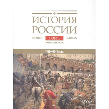 История России. В двадцати томах. Том 5. Россия в XVII веке. Книга 1. Российское государство в первой половине XVII века. 1598–1645 годы