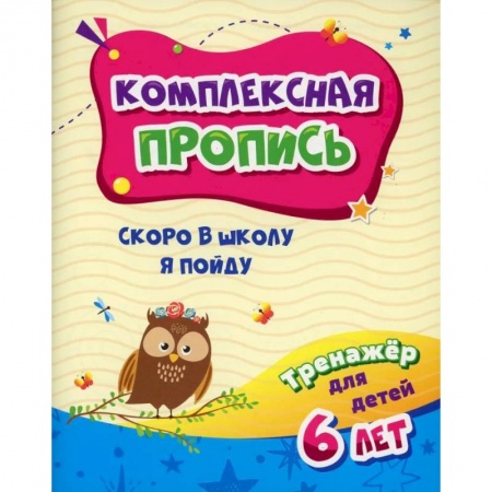 Развитие общих способностей, книга Комплексная пропись. Скоро в школу я пойду: тренажер для детей 6 лет заказать