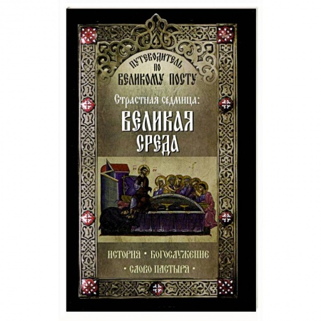 Книги, книга Путеводитель по Великому посту. Страстная седмица: Великая Среда заказать