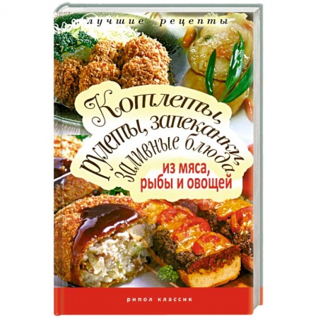Книги, книга Котлеты, рулеты, запеканки, заливные блюда из мяса, рыбы и овощей заказать