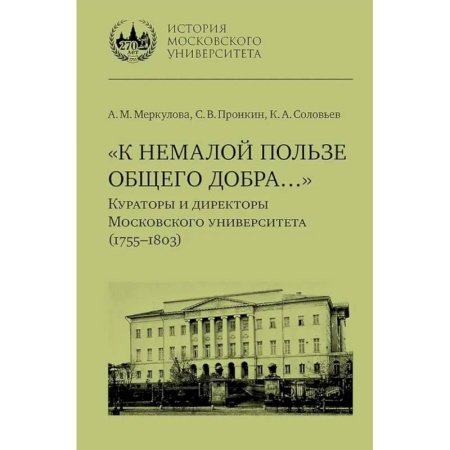Мемуары, биографии деятелей науки, книга К немалой пользе общего добра... Кураторы и директоры Московского университета (1755-1803): биографические очерки заказать