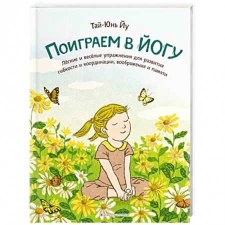 Спорт для детей, книга Поиграем в йогу. Лёгкие и весёлые упражнения для развития гибкости и координации, воображения и памяти заказать