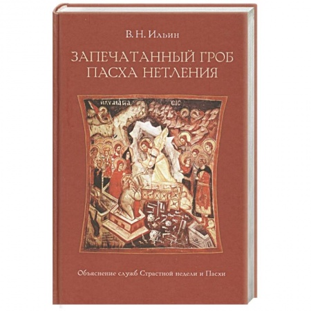 Христианство, книга Запечатанный гроб. Пасха нетления. Объяснение служб Страстной недели и Пасхи. Ильин В.Н. заказать