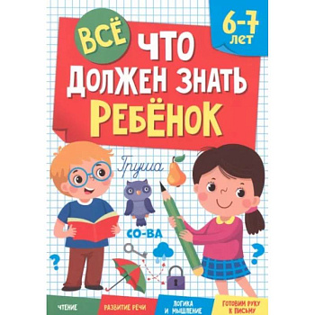 Все, что должен знать ребенок. 6-7 лет Все, что должен знать ребенок. 6-7 лет