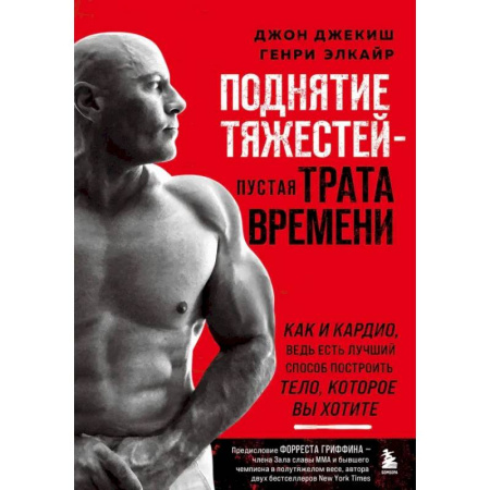 Спорт. Фитнес, книга Поднятие тяжестей - пустая трата времени. Как и кардио, ведь есть лучший способ построить тело заказать