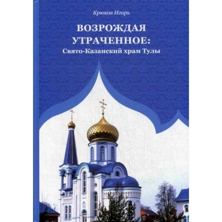 Иконы. Иконостас, книга Возрождая утраченное: Свято-Казанский храм Тулы заказать