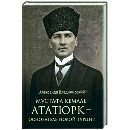 Другие биографии, мемуары, книга Мустафа Кемаль Ататюрк - основатель новой Турции заказать