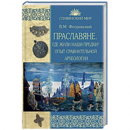 История Древней Руси. Средневековье, книга Праславяне. Где жили наши предки? Опыт сравнительной археологии заказать