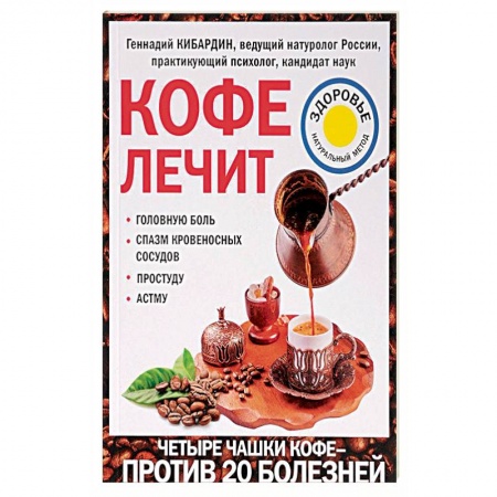 Чай. Соки. Настойки. Целебные масла, книга Кофе лечит. Головную боль, спазм кровеносных сосудов, простуду, астму заказать