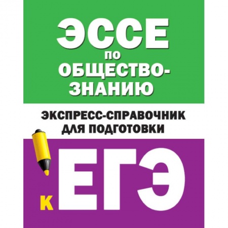 Обществознание, книга Эссе по обществознанию. Экспресс-справочник для подготовки к ЕГЭ заказать