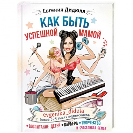 Воспитание и педагогика, книга Как быть успешной мамой: воспитание детей, карьера, творчество и счастливая семья заказать