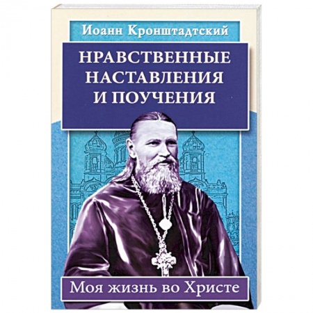 Жития русских святых, жизнеописания церковных деятелей, книга Нравственные наставления и поучения. Моя жизнь во Христе заказать