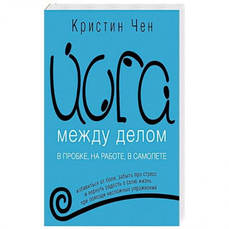 Йога. Упражнения, практические руководства, книга Йога между делом. В пробке, на работе, в самолете заказать