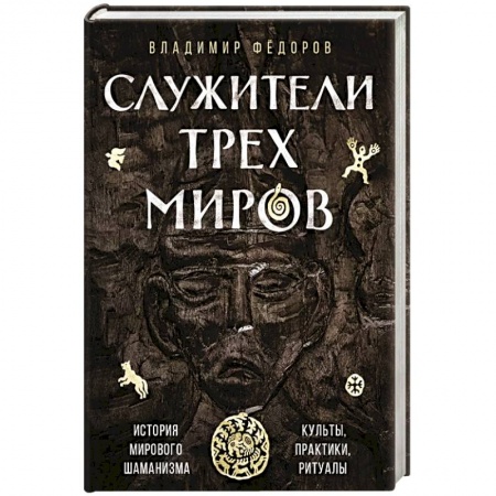 Магия и колдовство, книга Служители трех миров. История мирового шаманизма. Культы, практики, ритуалы. заказать
