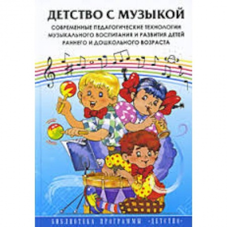 Книги, книга Детство с музыкой. Современные педагогические технологии музыкального воспитания и развития детей... заказать