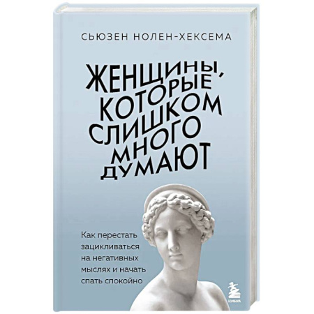 Психология, книга Женщины, которые слишком много думают. Как перестать зацикливаться на негативных мыслях и начать спать спокойно заказать