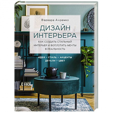 Обустройство дома, квартиры, книга Дизайн интерьера. Как создать стильный интерьер и воплотить мечты в реальность заказать